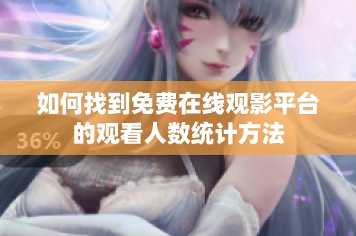 如何找到免费在线观影平台的观看人数统计方法