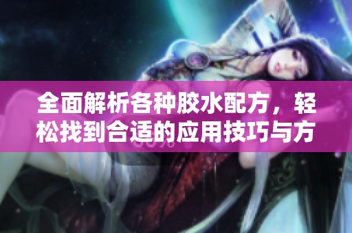全面解析各种胶水配方，轻松找到合适的应用技巧与方法