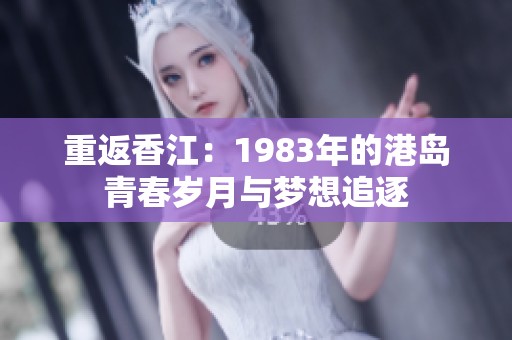 重返香江：1983年的港岛青春岁月与梦想追逐