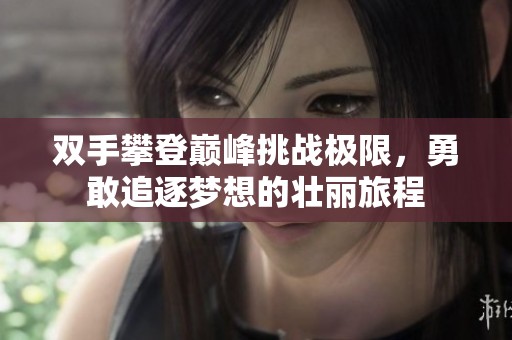 双手攀登巅峰挑战极限，勇敢追逐梦想的壮丽旅程