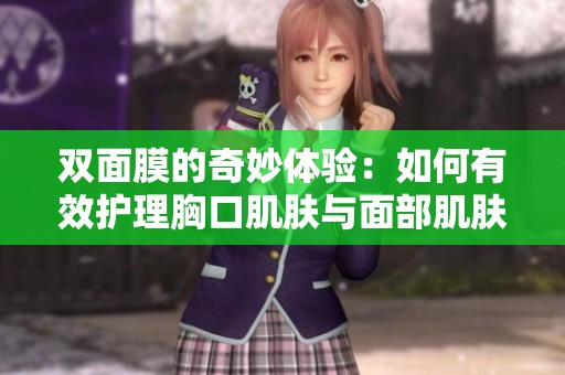 双面膜的奇妙体验：如何有效护理胸口肌肤与面部肌肤