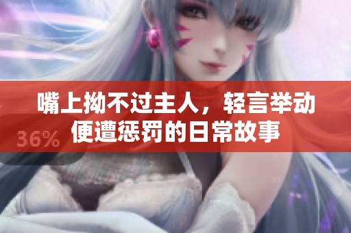 嘴上拗不过主人，轻言举动便遭惩罚的日常故事