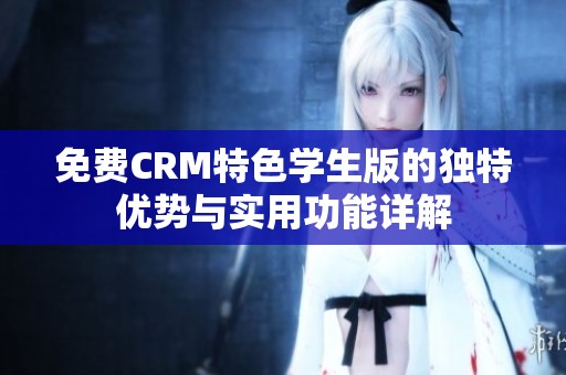 免费CRM特色学生版的独特优势与实用功能详解