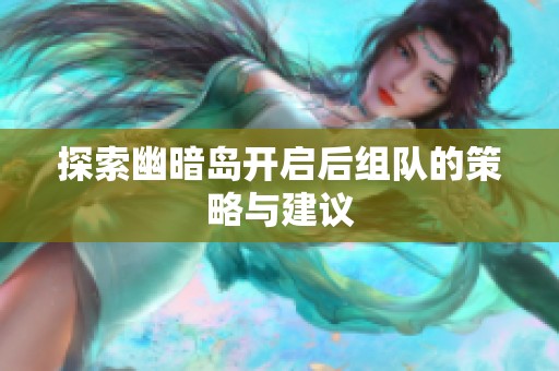 探索幽暗岛开启后组队的策略与建议