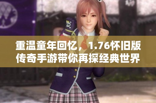 重温童年回忆，1.76怀旧版传奇手游带你再探经典世界