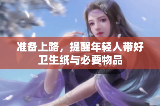 准备上路，提醒年轻人带好卫生纸与必要物品
