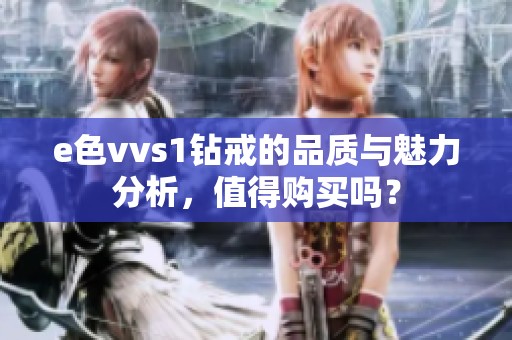 e色vvs1钻戒的品质与魅力分析，值得购买吗？
