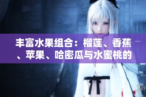 丰富水果组合：榴莲、香蕉、苹果、哈密瓜与水蜜桃的美味盛宴
