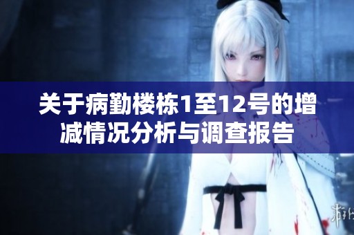 关于病勤楼栋1至12号的增减情况分析与调查报告