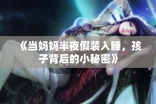 《当妈妈半夜假装入睡，孩子背后的小秘密》