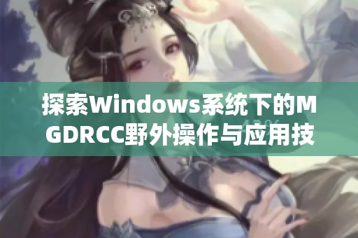 探索Windows系统下的MGDRCC野外操作与应用技巧解析