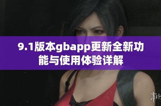9.1版本gbapp更新全新功能与使用体验详解