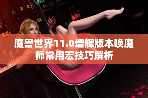 魔兽世界11.0增辉版本唤魔师常用宏技巧解析