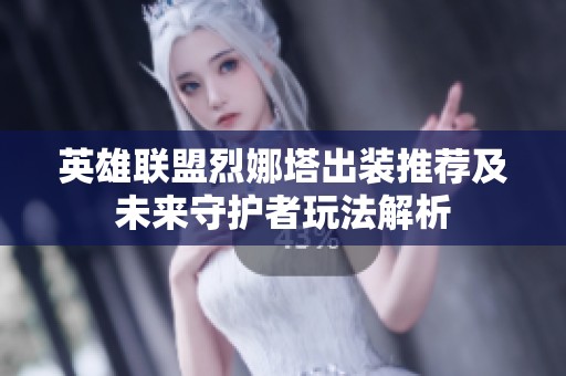 英雄联盟烈娜塔出装推荐及未来守护者玩法解析