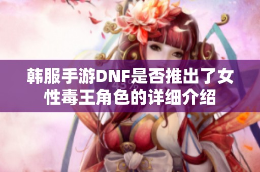 韩服手游DNF是否推出了女性毒王角色的详细介绍