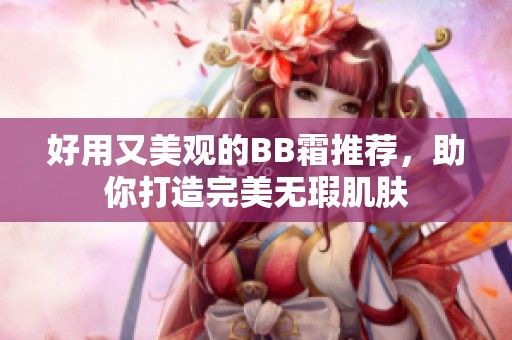 好用又美观的BB霜推荐，助你打造完美无瑕肌肤