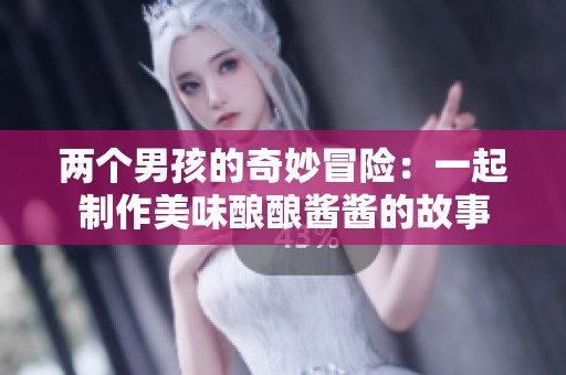 两个男孩的奇妙冒险：一起制作美味酿酿酱酱的故事