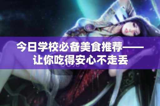 今日学校必备美食推荐——让你吃得安心不走丢