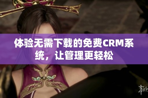体验无需下载的免费CRM系统，让管理更轻松