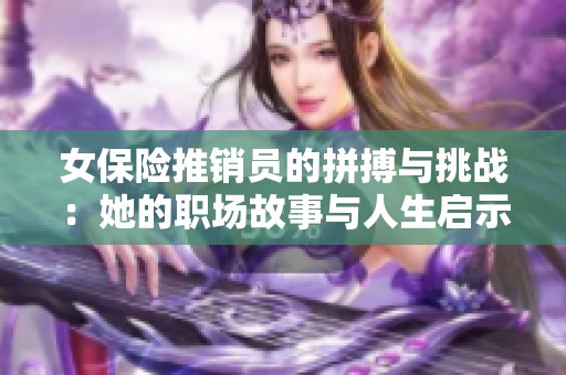 女保险推销员的拼搏与挑战：她的职场故事与人生启示