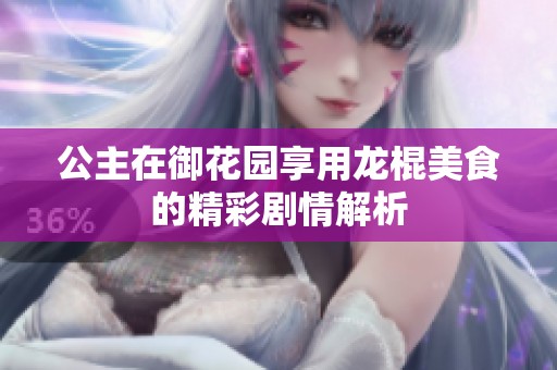 公主在御花园享用龙棍美食的精彩剧情解析