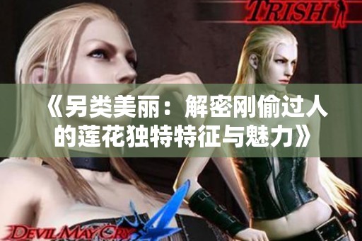《另类美丽：解密刚偷过人的莲花独特特征与魅力》
