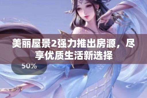美丽屋景2强力推出房源，尽享优质生活新选择