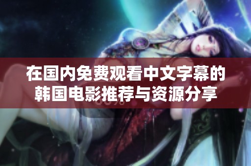 在国内免费观看中文字幕的韩国电影推荐与资源分享