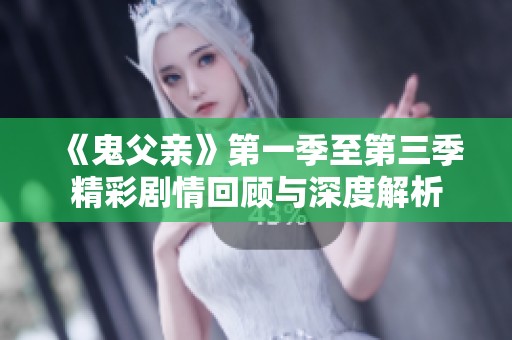 《鬼父亲》第一季至第三季精彩剧情回顾与深度解析