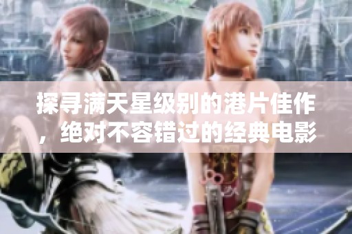 探寻满天星级别的港片佳作，绝对不容错过的经典电影推荐