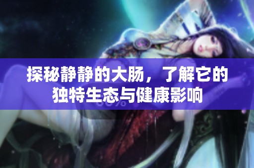 探秘静静的大肠，了解它的独特生态与健康影响