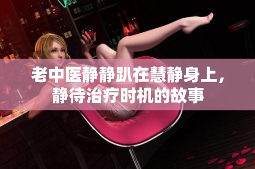老中医静静趴在慧静身上，静待治疗时机的故事