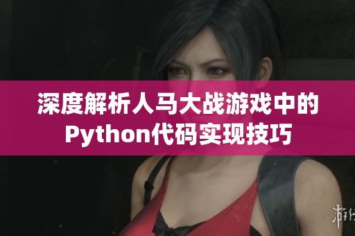 深度解析人马大战游戏中的Python代码实现技巧