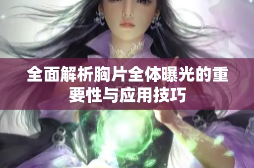 全面解析胸片全体曝光的重要性与应用技巧