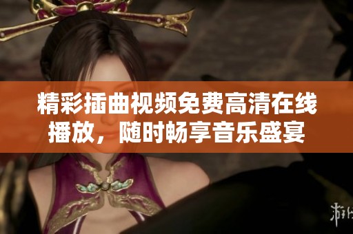 精彩插曲视频免费高清在线播放，随时畅享音乐盛宴
