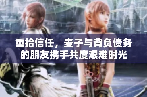 重拾信任，麦子与背负债务的朋友携手共度艰难时光