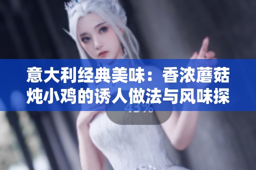 意大利经典美味：香浓蘑菇炖小鸡的诱人做法与风味探索