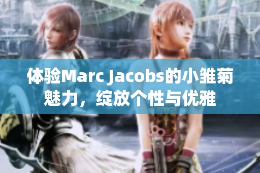 体验Marc Jacobs的小雏菊魅力，绽放个性与优雅