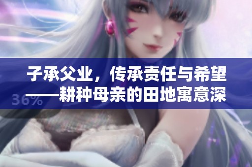 子承父业，传承责任与希望——耕种母亲的田地寓意深远