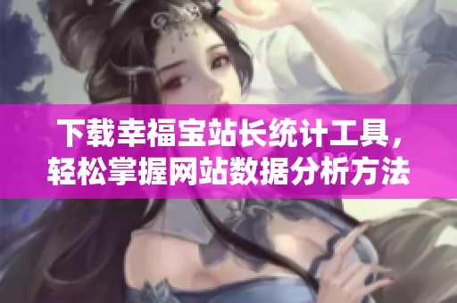 下载幸福宝站长统计工具，轻松掌握网站数据分析方法
