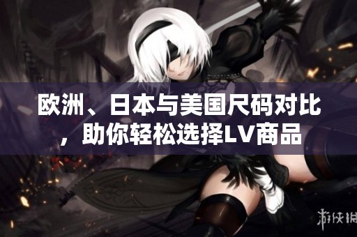 欧洲、日本与美国尺码对比，助你轻松选择LV商品