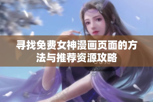 寻找免费女神漫画页面的方法与推荐资源攻略