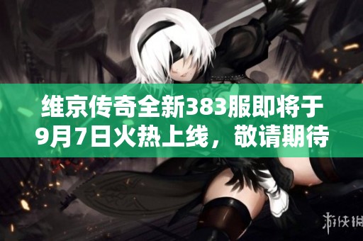 维京传奇全新383服即将于9月7日火热上线，敬请期待！