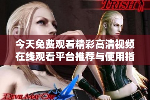 今天免费观看精彩高清视频在线观看平台推荐与使用指南