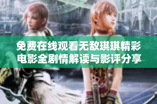 免费在线观看无敌琪琪精彩电影全剧情解读与影评分享