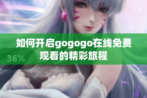 如何开启gogogo在线免费观看的精彩旅程