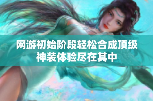 网游初始阶段轻松合成顶级神装体验尽在其中