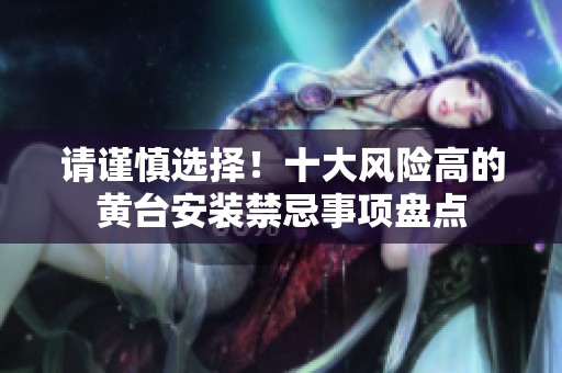 请谨慎选择！十大风险高的黄台安装禁忌事项盘点