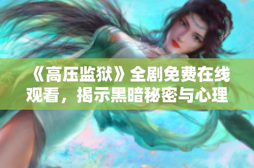 《高压监狱》全剧免费在线观看，揭示黑暗秘密与心理斗争
