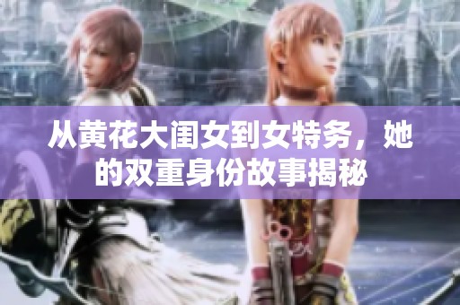 从黄花大闺女到女特务，她的双重身份故事揭秘